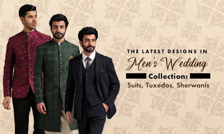 The Latest Designs in Men's Wedding Collection: Suits, Tuxedos, Sherwanis