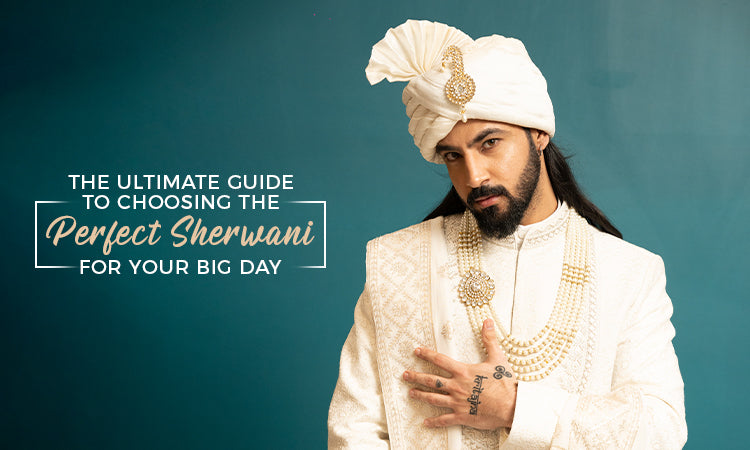 The Ultimate Guide to Choosing the Perfect Sherwani for Your Big Day